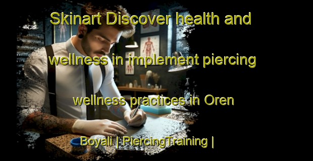 Skinart Discover health and wellness in implement piercing wellness practices in Oren Boyali | PiercingTraining | PiercingClasses | SkinartTraining-Turkey
